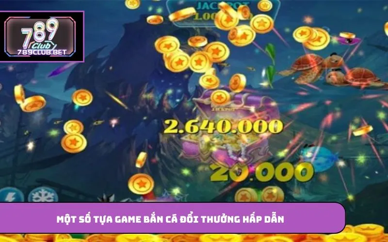 Bắn Cá Đổi Thưởng – Game Hấp Dẫn Được Nhiều Người Yêu Thích Một số tựa game bắn cá đổi thưởng hấp dẫn